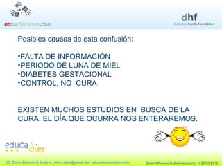 Posibles causas de esta confusión: FALTA DE INFORMACIÓN PERIODO DE LUNA DE MIEL DIABETES GESTACIONAL CONTROL, NO  CURA EXISTEN MUCHOS ESTUDIOS EN  BUSCA DE LA CURA. EL DÍA QUE OCURRA NOS ENTERAREMOS. 