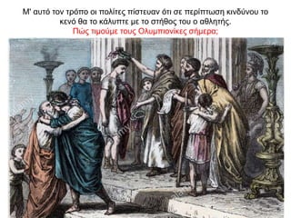 Μ' αυτό τον τρόπο οι πολίτες πίστευαν ότι σε περίπτωση κινδύνου το
κενό θα το κάλυπτε µε το στήθος του ο αθλητής.
Πώς τιµούµε τους Oλυµπιονίκες σήµερα;
 