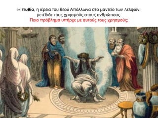 Η πυθία, η ιέρεια του θεού Απόλλωνα στο µαντείο των ∆ελφών,
µετέδιδε τους χρησµούς στους ανθρώπους.
Ποιο πρόβλημα υπήρχε με αυτούς τους χρησμούς;
 