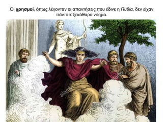 Oι χρησµοί, όπως λέγονταν οι απαντήσεις που έδινε η Πυθία, δεν είχαν
πάντοτε ξεκάθαρο νόηµα.
 