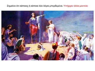 Σηµαίνει ότι κάποιος ή κάποια λέει λόγια µπερδεµένα. Υπήρχαν άλλα μαντεία;
 