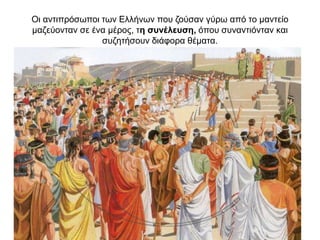 Οι αντιπρόσωποι των Ελλήνων που ζούσαν γύρω από το μαντείο
μαζεύονταν σε ένα μέρος, τη συνέλευση, όπου συναντιόνταν και
συζητήσουν διάφορα θέµατα.
 