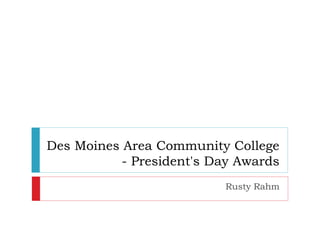 Des Moines Area Community College
- President's Day Awards
Rusty Rahm
 