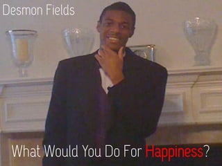 Desmon Fields
What Would You Do For Happiness?
 
