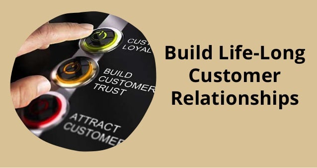 Build Life-Long
Customer
Relationships
 