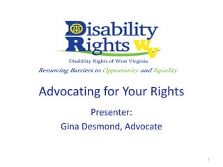 Advocating for Your Rights
Presenter:
Gina Desmond, Advocate
1
 