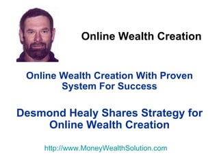 Online Wealth Creation Online Wealth Creation With Proven System For Success Desmond Healy Shares Strategy for Online Wealth Creation http:// www.MoneyWealthSolution.com 