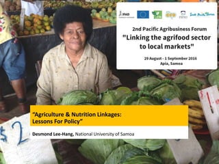“Agriculture & Nutrition Linkages:
Lessons For Policy”
Desmond Lee-Hang, National University of Samoa
 