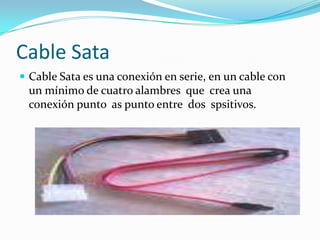 Cable SataCable Sata es una conexión en serie, en un cable con un mínimo de cuatro alambres  que  crea una  conexión punto  as punto entre  dos  spsitivos.