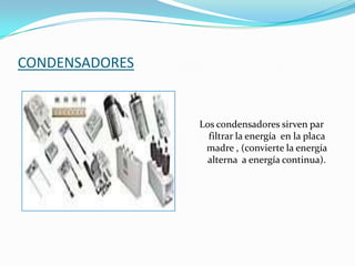 CONDENSADORESLos condensadores sirven par filtrar la energía  en la placa madre , (convierte la energía alterna  a energía continua).