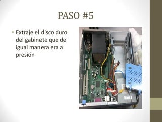PASO #5
• Extraje el disco duro
del gabinete que de
igual manera era a
presión

 
