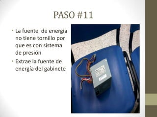 PASO #11
• La fuente de energía
no tiene tornillo por
que es con sistema
de presión
• Extrae la fuente de
energía del gabinete

 