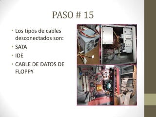 PASO # 15
• Los tipos de cables
desconectados son:
• SATA
• IDE
• CABLE DE DATOS DE
FLOPPY

 