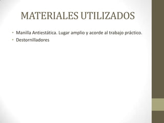 MATERIALES UTILIZADOS
• Manilla Antiestática. Lugar amplio y acorde al trabajo práctico.
• Destornilladores

 