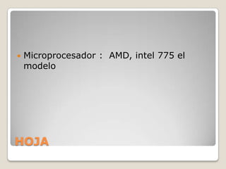 Microprocesador :  AMD, intel 775 el modeloHOJA