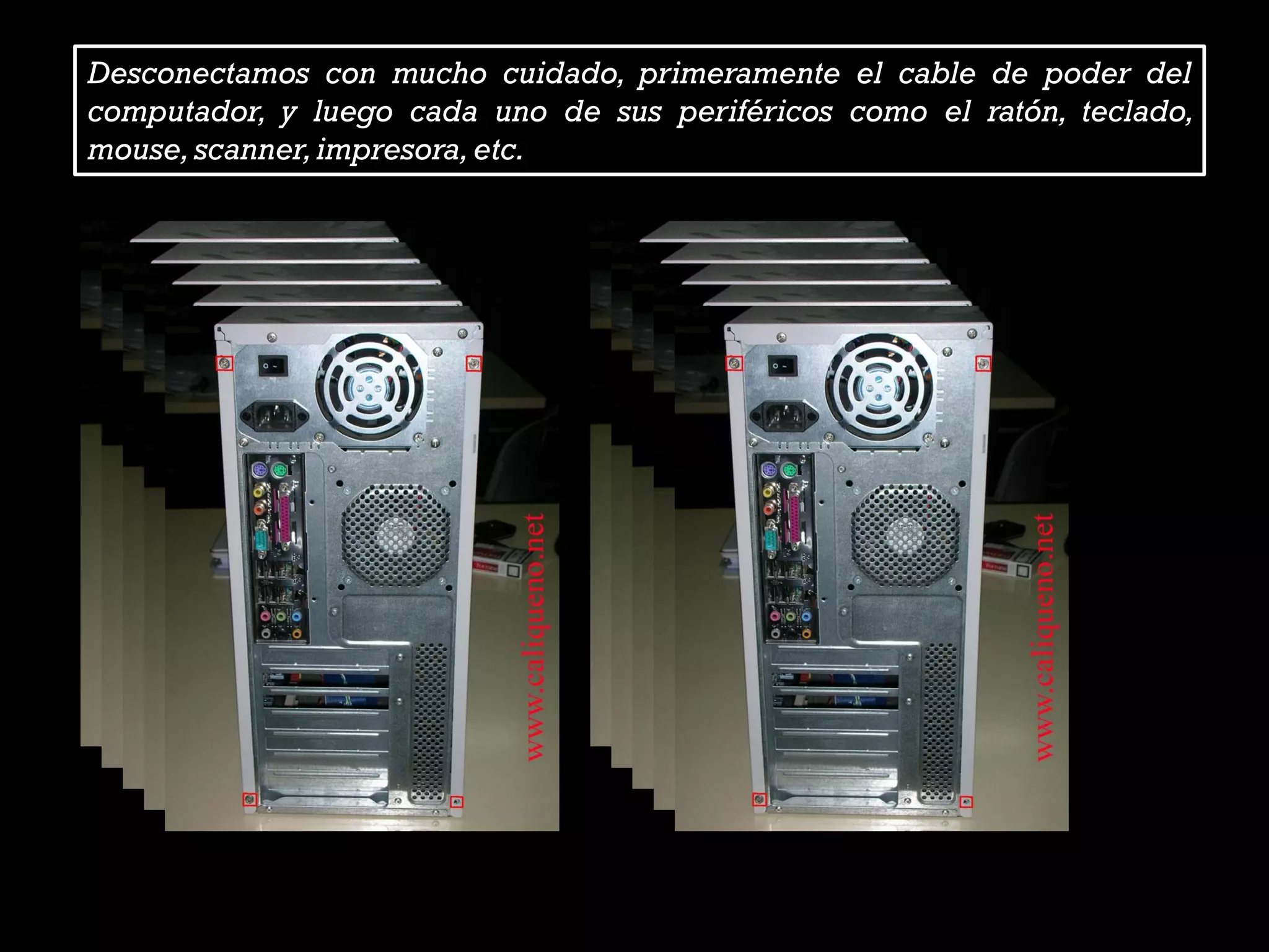 Desconectamos con mucho cuidado, primeramente el cable de poder del
computador, y luego cada uno de sus periféricos como el ratón, teclado,
mouse,scanner,impresora,etc.
 
