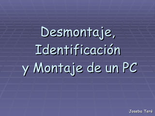 Desmontaje, Identificación  y Montaje de un PC Joseba Teré 