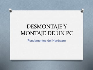 DESMONTAJE Y
MONTAJE DE UN PC
Fundamentos del Hardware
 