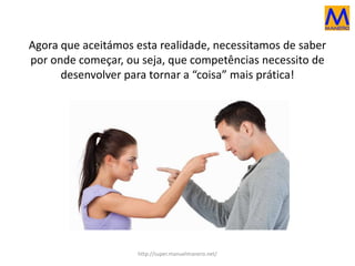 Agora que aceitámos esta realidade, necessitamos de saber
por onde começar, ou seja, que competências necessito de
desenvolver para tornar a “coisa” mais prática!
http://super.manuelmanero.net/
 