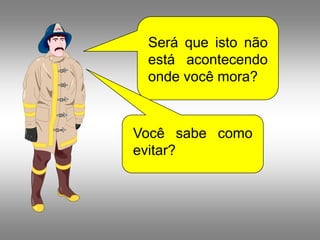 Será que isto não
 está acontecendo
 onde você mora?


Você sabe como
evitar?
 