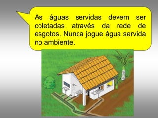 As águas servidas devem ser
coletadas através da rede de
esgotos. Nunca jogue água servida
no ambiente.
 