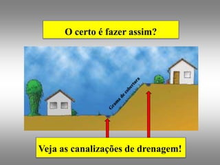 O certo é fazer assim?




Veja as canalizações de drenagem!
 