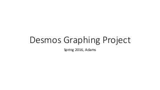 Desmos Graphing Project
Spring 2016, Adams
 
