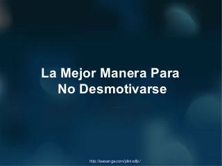 La Mejor Manera Para
  No Desmotivarse




      http://wasanga.com/pliniodfp/
 