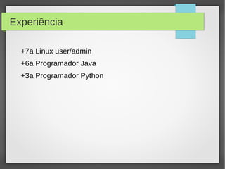 Experiência
+7a Linux user/admin
+6a Programador Java
+3a Programador Python
 