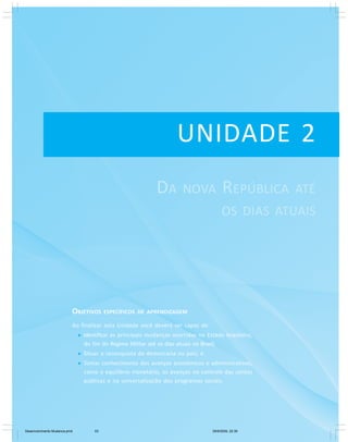 Módulo Básico
Unidade 1 – Da República Velha até o fim do regime militar
UNIDADE 2
OBJETIVOS ESPECÍFICOS DE APRENDIZAGEM
Ao finalizar esta Unidade você deverá ser capaz de:
Identificar as principais mudanças ocorridas no Estado brasileiro,
do fim do Regime Militar até os dias atuais no Brasil;
Situar a reconquista da democracia no país; e
Tomar conhecimento dos avanços econômicos e administrativos,
como o equilíbrio monetário, os avanços no controle das contas
públicas e na universalização dos programas sociais.
DA NOVA REPÚBLICA ATÉ
OS DIAS ATUAIS
Desenvolvimento Mudanca.pmd 29/9/2009, 22:3953
 