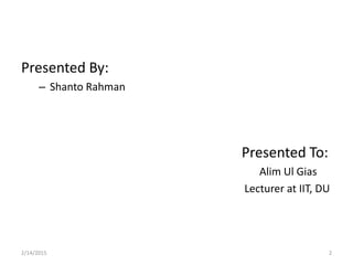 Presented By:
– Shanto Rahman
Presented To:
Alim Ul Gias
Lecturer at IIT, DU
2/14/2015 2
 