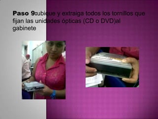 Paso 9:ubique y extraiga todos los tornillos que
fijan las unidades ópticas (CD o DVD)al
gabinete

 