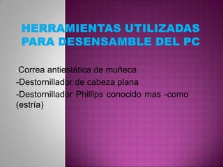 -Correa

antiestática de muñeca
-Destornillador de cabeza plana
-Destornillador Phillips conocido mas -como
(estría)

 