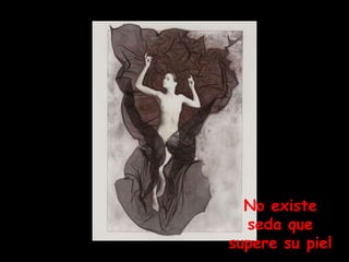 No existe
  seda que
supere su piel
 