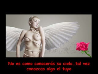 No es como conocerás su cielo…tal vez
        conozcas algo el tuyo
 