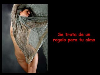 Se trata de un
regalo para tu alma
 