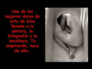 Una de las
mejores obras de
  arte de Dios
   llevada a la
    pintura, la
 fotografía y la
  escultura. Tu
inspiración, nace
     de ella…
 
