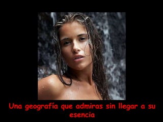 Una geografía que admiras sin llegar a su
                esencia
 