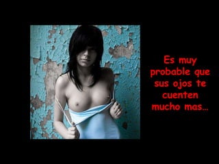 Es muy
probable que
 sus ojos te
   cuenten
mucho mas…
 