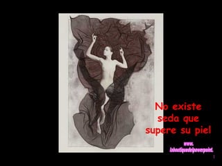 No existe 
seda que 
supere su piel 
 