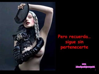 Pero recuerda… 
sigue sin 
pertenecerte 
 