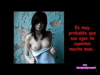 Es muy 
probable que 
sus ojos te 
cuenten 
mucho mas… 
 