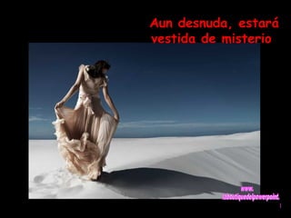 Aun desnuda, estará 
vestida de misterio 
 