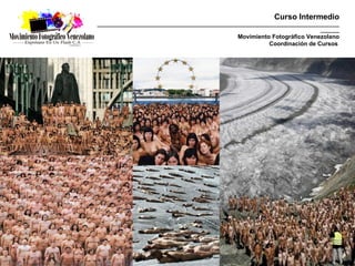 Curso Intermedio
_________________________________________________________________________________________
                                                                                  _______
                                                   Movimiento Fotográfico Venezolano
                                                             Coordinación de Cursos
 