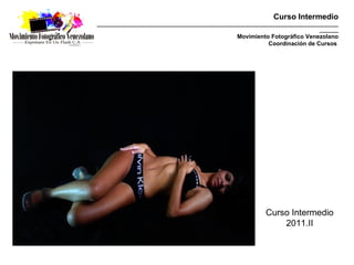 Curso Intermedio
_________________________________________________________________________________________
                                                                                  _______
                                                   Movimiento Fotográfico Venezolano
                                                             Coordinación de Cursos




                                                              Curso Intermedio
                                                                  2011.II
 
