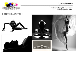 Curso Intermedio
                   _________________________________________________________________________________________
                                                                                                     _______
                                                                      Movimiento Fotográfico Venezolano
                                                                                Coordinación de Cursos


El DESNUDO ARTÍSTICO
 
