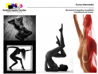 Curso Intermedio
_________________________________________________________________________________________
                                                                                  _______
                                                   Movimiento Fotográfico Venezolano
                                                             Coordinación de Cursos
 