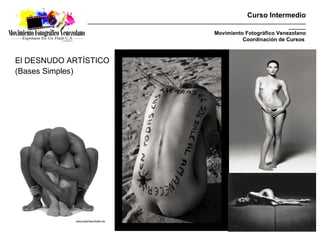Curso Intermedio
               _________________________________________________________________________________________
                                                                                                 _______
                                                                  Movimiento Fotográfico Venezolano
                                                                            Coordinación de Cursos



El DESNUDO ARTÍSTICO
(Bases Simples)
 