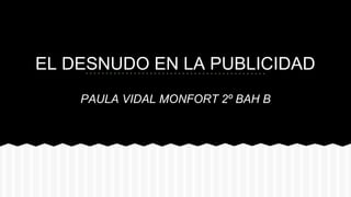 EL DESNUDO EN LA PUBLICIDAD 
PAULA VIDAL MONFORT 2º BAH B 
 