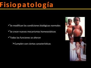 Se modifican las condiciones biológicas normales
Se crean nuevos mecanismos homeostáticos
Todas las funciones se alteran
Cumplen con ciertas características
 